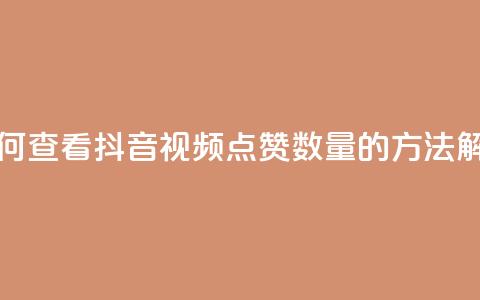 如何查看抖音视频点赞数量的方法解析  第1张