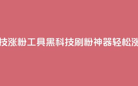 刷粉黑科技涨粉工具(黑科技刷粉神器轻松涨粉)  第1张 刷粉黑科技涨粉工具(黑科技刷粉神器轻松涨粉)  第1张