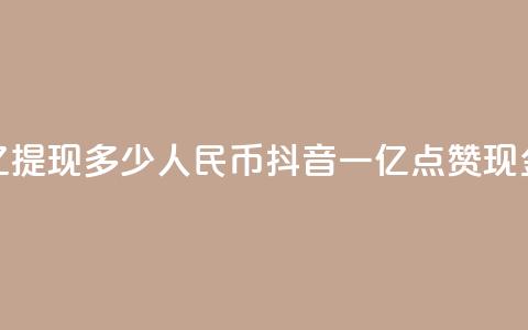抖音点赞一亿提现多少人民币(抖音一亿点赞现金可换取多少RMB) 第1张 抖音点赞一亿提现多少人民币(抖音一亿点赞现金可换取多少RMB) 第1张