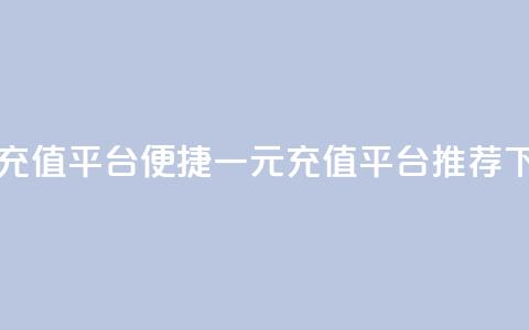 一元充值平台(便捷一元充值平台推荐)  第1张 一元充值平台(便捷一元充值平台推荐)  第1张