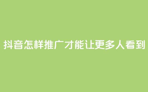 抖音怎样推广才能让更多人看到 - 如何让更多人看到抖音的推广方法~  第1张 抖音怎样推广才能让更多人看到 - 如何让更多人看到抖音的推广方法~  第1张