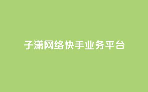 子潇网络快手业务平台,抖音75号转让 - 快手24小时业务平台 点赞关注app  第1张 子潇网络快手业务平台,抖音75号转让 - 快手24小时业务平台 点赞关注app  第1张