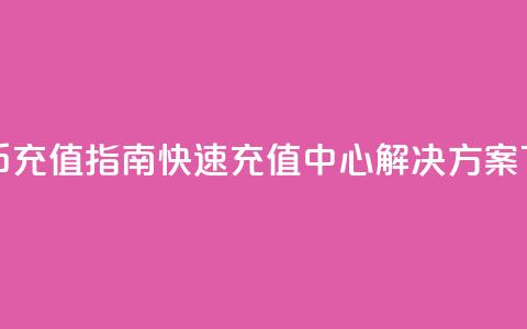 抖音币充值指南:快速充值中心解决方案  第1张 抖音币充值指南:快速充值中心解决方案  第1张