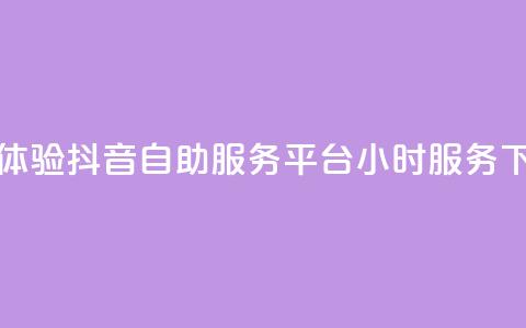免费体验抖音自助服务平台24小时服务  第1张 免费体验抖音自助服务平台24小时服务  第1张