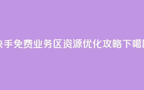 快手免费业务区资源优化攻略  第1张 快手免费业务区资源优化攻略  第1张