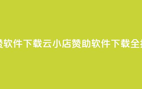 云小店买赞软件下载 - 云小店赞助软件下载全指南!  第1张 云小店买赞软件下载 - 云小店赞助软件下载全指南!  第1张