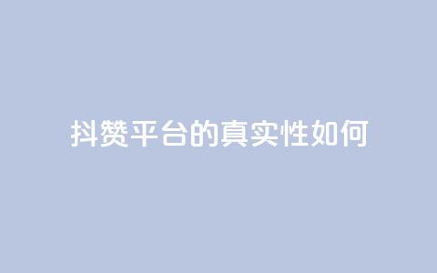 抖赞平台的真实性如何?  第1张 抖赞平台的真实性如何?  第1张