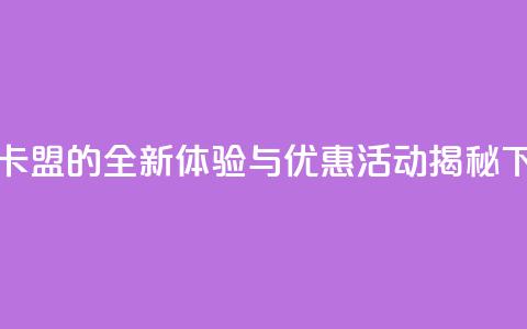518卡盟 - 518卡盟的全新体验与优惠活动揭秘! 第1张 518卡盟 - 518卡盟的全新体验与优惠活动揭秘! 第1张