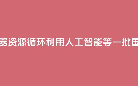 涉及家用电器	、资源循环利用、人工智能等 一批国家标准发布→  第1张