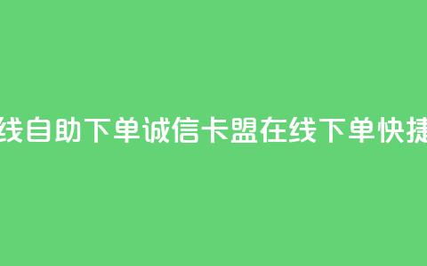 诚信卡盟在线自助下单(诚信卡盟在线下单，快捷便利)  第1张