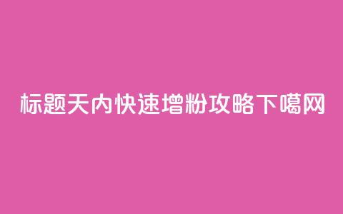 标题:10天内快速增粉 SEO攻略 第1张 标题:10天内快速增粉 SEO攻略 第1张