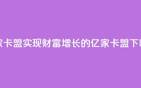 亿家卡盟(实现财富增长的亿家卡盟)  第1张 亿家卡盟(实现财富增长的亿家卡盟)  第1张