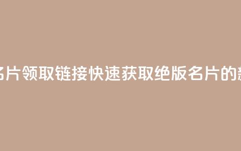 qq绝版名片领取链接(快速获取qq绝版名片的新方法)  第1张 qq绝版名片领取链接(快速获取qq绝版名片的新方法)  第1张