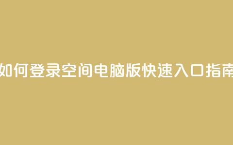 如何登录QQ空间电脑版快速入口指南 第1张 如何登录QQ空间电脑版快速入口指南 第1张