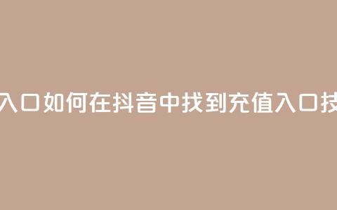 抖音ios充值入口 - 如何在抖音中找到iOS充值入口技巧!  第1张 抖音ios充值入口 - 如何在抖音中找到iOS充值入口技巧!  第1张