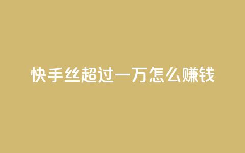 快手丝超过一万怎么赚钱 - 免费点超级便宜网站  第1张