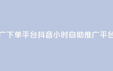 抖音24h自助推广下单平台(抖音24小时自助推广平台介绍)  第1张 抖音24h自助推广下单平台(抖音24小时自助推广平台介绍)  第1张