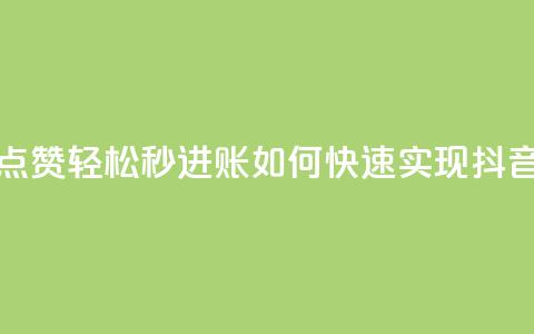 抖音点赞秒到账 - 抖音点赞轻松秒进账 如何快速实现抖音点赞增加收益~  第1张 抖音点赞秒到账 - 抖音点赞轻松秒进账 如何快速实现抖音点赞增加收益~  第1张