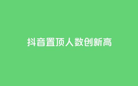 抖音置顶人数创新高!  第1张 抖音置顶人数创新高!  第1张