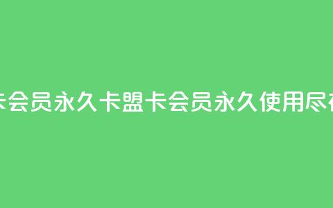 卡盟卡qq会员永久(卡盟卡QQ会员永久使用，尽在此处)  第1张