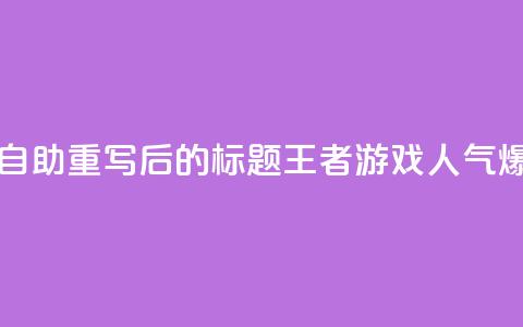 王者人气自助 - 重写后的标题:王者游戏人气爆棚!  第1张 王者人气自助 - 重写后的标题:王者游戏人气爆棚!  第1张