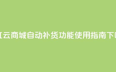 彩虹云商城自动补货功能使用指南  第1张 彩虹云商城自动补货功能使用指南  第1张