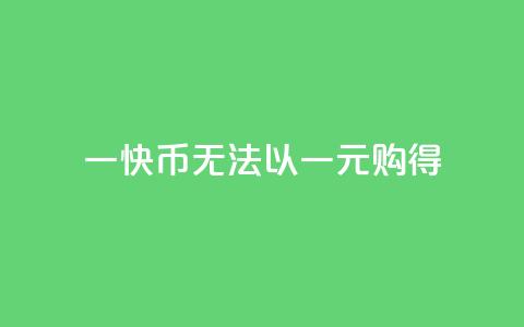 一快币无法以一元购得  第1张 一快币无法以一元购得  第1张