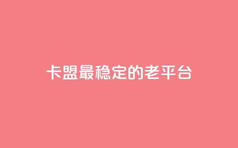 卡盟最稳定的老平台 - 卡盟老平台最可靠选择~  第1张 卡盟最稳定的老平台 - 卡盟老平台最可靠选择~  第1张