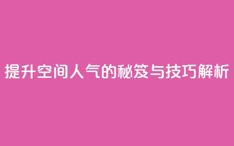 提升QQ空间人气的秘笈与技巧解析  第1张 提升QQ空间人气的秘笈与技巧解析  第1张
