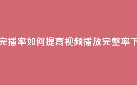 粉丝完播率 - 如何提高视频播放完整率?!  第1张 粉丝完播率 - 如何提高视频播放完整率?!  第1张