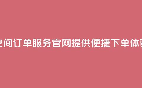 qq空间订单服务官网提供便捷下单体验  第1张 qq空间订单服务官网提供便捷下单体验  第1张