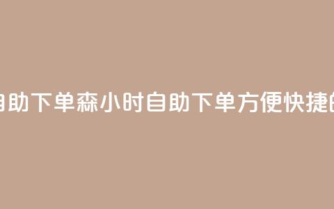回森24小时自助下单(森24小时自助下单:方便快捷的购物体验)  第1张 回森24小时自助下单(森24小时自助下单:方便快捷的购物体验)  第1张
