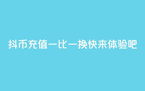抖币充值一比一换，快来体验吧  第1张