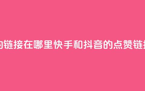 快手抖音点赞的链接在哪里 - 快手和抖音的点赞链接在哪里?!  第1张 快手抖音点赞的链接在哪里 - 快手和抖音的点赞链接在哪里?!  第1张