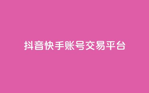 抖音快手账号交易平台 - 抖音快手账号交易平台新机遇探索！  第1张