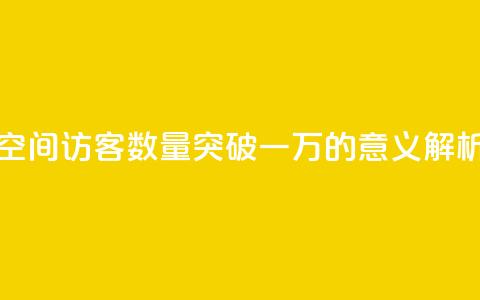 QQ空间访客数量突破一万的意义解析  第1张 QQ空间访客数量突破一万的意义解析  第1张