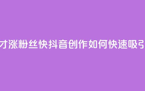 抖音作品发什么才涨粉丝快 - 抖音创作:如何快速吸引更多粉丝~  第1张 抖音作品发什么才涨粉丝快 - 抖音创作:如何快速吸引更多粉丝~  第1张