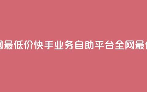 快手业务自助全网最低价 - 快手业务自助平台—全网最优惠的价格。  第1张