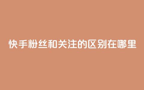 快手粉丝和关注的区别在哪里,qq绿钻永久卡盟 - qq访问量免费领 QQ充值  第1张 快手粉丝和关注的区别在哪里,qq绿钻永久卡盟 - qq访问量免费领 QQ充值  第1张