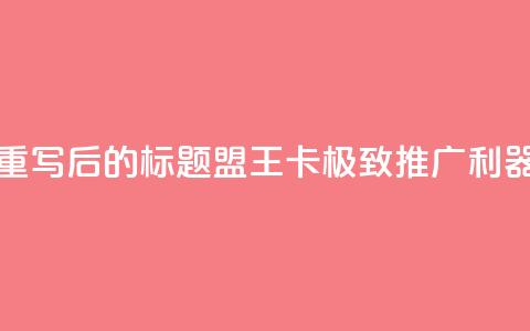 重写后的标题：盟王卡，极致推广利器  第1张