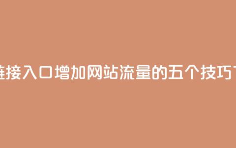 点赞链接入口 - 增加网站流量的五个SEO技巧!  第1张 点赞链接入口 - 增加网站流量的五个SEO技巧!  第1张
