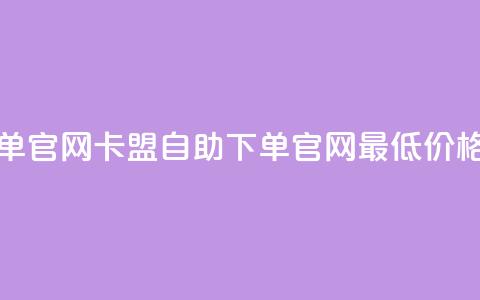卡盟最低自助下单官网 - 卡盟自助下单官网最低价格优惠指南!  第1张 卡盟最低自助下单官网 - 卡盟自助下单官网最低价格优惠指南!  第1张