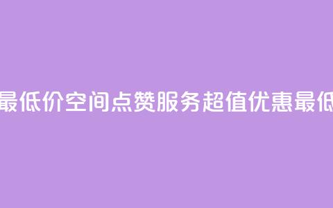 qq空间点赞服务最低价 - QQ空间点赞服务超值优惠最低价来袭!  第1张