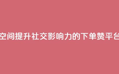 qq下单赞平台空间 - 提升社交影响力的QQ下单赞平台推荐!  第1张 qq下单赞平台空间 - 提升社交影响力的QQ下单赞平台推荐!  第1张