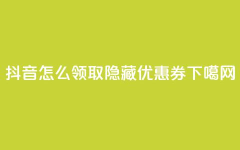 抖音怎么领取隐藏优惠券?  第1张 抖音怎么领取隐藏优惠券?  第1张