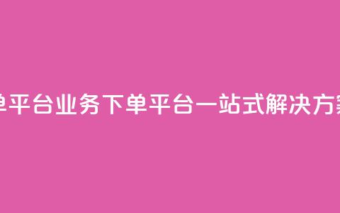 ks业务下单平台 - KS业务下单平台：一站式解决方案	。  第1张