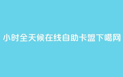 24小时全天候在线自助卡盟  第1张 24小时全天候在线自助卡盟  第1张