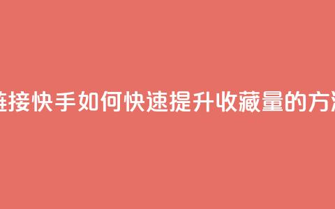 快手刷收藏链接 - 快手如何快速提升收藏量的方法解析!  第1张 快手刷收藏链接 - 快手如何快速提升收藏量的方法解析!  第1张