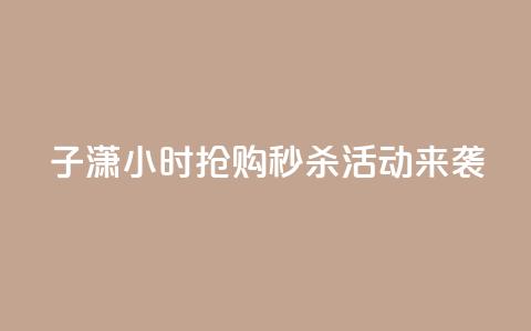 子潇24小时抢购，秒杀活动来袭！  第1张