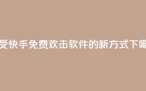 享受快手免费欢击软件的新方式 第1张 享受快手免费欢击软件的新方式 第1张